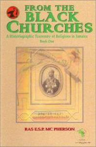 FROM THE BLACK CHURCHES: A Historiographic Taxonomy of Religions in Jamaica Book One, Ras E.S.P. MC Pherson