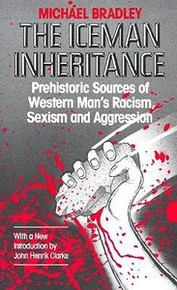 THE ICEMAN INHERITANCE: Prehistoric Sources of Western Man's Racism, Sexism and Aggression, by Michael Bradley