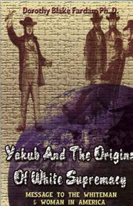 YAKUB AND THE ORIGINS OF WHITE SUPREMACY: Message to the Whiteman and Woman in America, by Dorothy Black Fardan