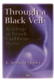 THROUGH A BLACK VEIL: Readings in French Caribbean Poetry, by E. Anthony Hurley