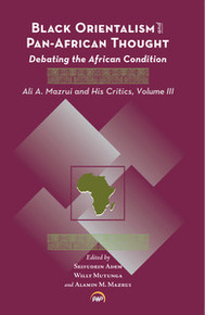 BLACK ORIENTALISM AND PAN-AFRICAN THOUGHT: Debating the African Condition: Ali A. Mazrui and His Critics Volume III, Edited by Seifudein Adem, Willy Mutunga and Alamin M. Mazrui