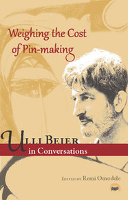 WEIGHING THE COST OF PIN-MAKING: Ulli Beier in Conversations, Edited with an Introduction by Remi Omodele