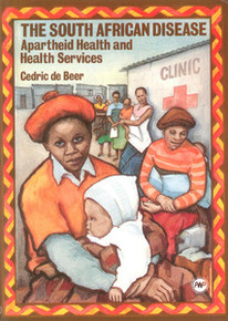 THE SOUTH AFRICAN DISEASE: Apartheid Health and Health Services, by Cedric de Beer