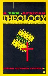 A PAN-AFRICAN THEOLOGY: Providence and the Legacies of the Ancestors, by Josiah Ulysses Young III