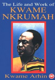 THE LIFE AND WORK OF KWAME NKRUMAH, Edited by Kwame Arhin