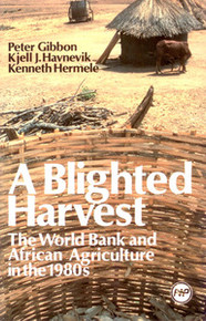 A BLIGHTED HARVEST: The World Bank and African Agriculture in the 1980s, by Peter Gibbon, Kjell J. Havnevik and Kenneth Hermele