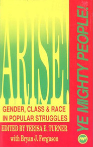 ARISE! YE MIGHTY PEOPLE! Gender, Class & Race in Popular Struggles, Edited by Terisa E. Turner with Bryan J. Ferguson