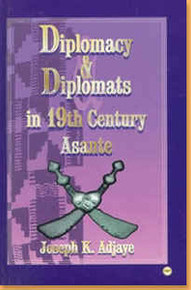 DIPLOMACY AND DIPLOMATS IN 19TH CENTURY ASANTE, by Joseph K. Adjaye