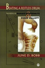 BEATING A RESTLESS DRUM: The Poetics of Kamau Brathwaite and Derek Walcott, by June D. Bobb