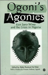OGONI'S AGONIES: Ken Saro-Wiwa and the Crisis in Nigeria, Edited by Abdul Rasheed Na'Allah, Preface by Kwame Anthony Appiah