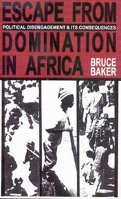 ESCAPE FROM DOMINATION IN AFRICA: Political Disengagement and its Consequences, by Bruce Baker