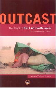 OUTCAST: The Plight of African Refugees Part One: Pre-Resettlement, Compiled by Yilma Tafere Tasew