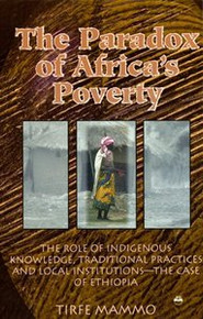 THE PARADOX OF AFRICA'S POVERTY: The Role of Indigenous Knowledge, Traditional Practices and Local Institutions--The Case of Ethiopia, by Tirfe Mammo