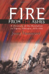 FIRE FROM THE ASHES: A Chronicle of the Revolution in Tigray, Ethiopia, 1975-1991, by Jenny Hammond