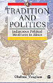 TRADITION AND POLITICS: Indigenous Political Structures in Africa, Edited by Olufemi Vaughan