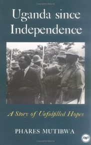 UGANDA SINCE INDEPENDENCE: A Story of Unfulfilled Hopes, by Phares Mutibwa