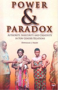 POWER AND PARADOX: AUTHORITY, INSECURITY AND CREATIVITY IN FON GENDER RELATIONS, by Douglas J. Falen