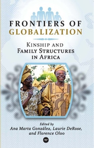 FRONTIERS OF GLOBALIZATION: Kinship and Family Structures in Africa, Edited by Ana Marta Gonzalez, Florence Oloo, and Laurie DeRose