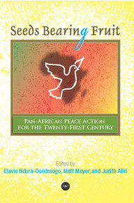 SEEDS BEARING FRUIT: Pan-African Peace Action for the Twenty-First Century, Edited by Elavie Ndura- Ouédraogo, Matt Meyer, and Judith Atiri
