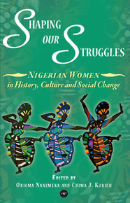 SHAPING OUR STRUGGLES: Nigerian Women in History, Culture and Social Change, Edited by Obioma Nnaemeka and Chima J. Korieh