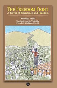THE FREEDOM FIGHT:  A Novel of Resistance and Freedom, by Adebayo Faleti, Translated by Pamela J. Olúbùnmi Smith