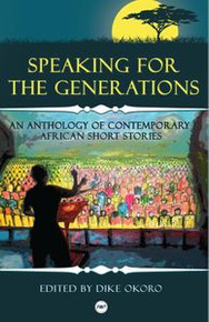 SPEAKING FOR THE GENERATIONS: An Anthology of Contemporary African Short Stories, Edited by Dike Okoro