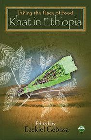 TAKING THE PLACE OF FOOD: Khat in Ethiopia, Edited by Ezekiel Gebissa