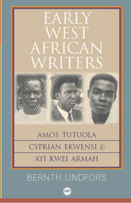 EARLY WEST AFRICAN WRITERS: Amos Tutuola, Cyprian Ekwensi & Ayi Kwei Armah, by Bernth Lindfors