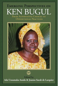 EMERGING PERSPECTIVES ON KEN BUGUL: From Alternative Choices to Oppositional Practices, Edited by Ada Uzoamaka Azodo and Jeanne-Sarah de Larquier