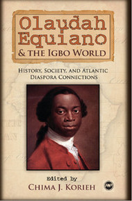 OLAUDAH EQUIANO AND THE IGBO WORLD: History, Society, and Atlantic Diaspora Connections, Edited by Chima J. Korieh