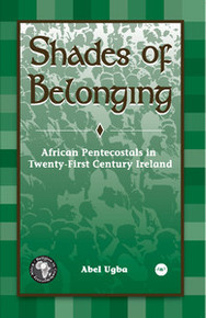 SHADES OF BELONGING: African Pentecostals in Twenty-First Century Ireland, by Abel Ugba