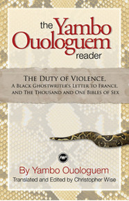 THE YAMBO OUOLOGUEM READER: The Duty of Violence, A Black Ghostwriter's Letter to France, and The Thousand and One Bibles of Sex, by Yambo Ouologuem, Translated and Edited by Christopher Wise, 