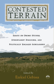 CONTESTED TERRAIN: Essays on Oromo Studies, Ethiopianist Discourse, and Politically Engaged Scholarship Edited, by Ezekiel Gebissa
