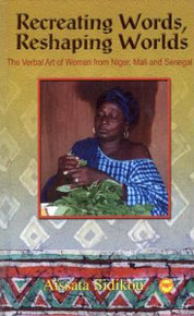 RECREATING WORDS, RESHAPING WORLDS: The Verbal Art of Women from Niger, Mali, and Senegal, by Aissata G. Sidikou
