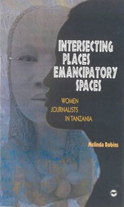 INTERSECTING PLACES, EMANCIPATORY SPACES: Women Journalists in Tanzania, by Melinda Robins