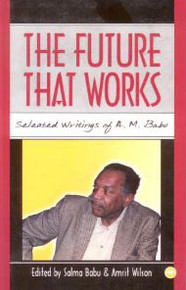 THE FUTURE THAT WORKS: Selected writings of A.M. Babu, Edited by Salma Babu & Amrit Wilson