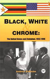 BLACK, WHITE, AND CHROME: The United States and Zimbabwe, 1953-1998, by Andrew DeRoche