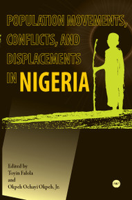 POPULATION MOVEMENTS, CONFLICTS, AND DISPLACEMENTS IN NIGERIA, Edited by Toyin Falola and Okpeh Ochayi Okpeh