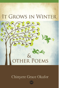 IT GROWS IN WINTER AND OTHER POEMS, by Chinyere Grace Okafor