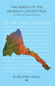 THE MAKING OF THE ERITREAN CONSTITUTION: The Dialectic of Process and Substance, by Bereket Habte Selassie