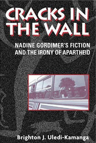 CRACKS IN THE WALL: Nadine Gordimers Fiction and the Irony of Apartheid, by Brighton J. Uledi-Kamanga