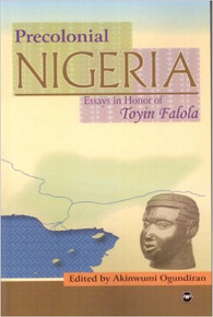 PEOPLES, POLITIES, AND SOCIETIES IN PRE-COLONIAL NIGERIA: Essays in Honor of Professor Toyin Falola, Edited by Akinwumi Ogundiran