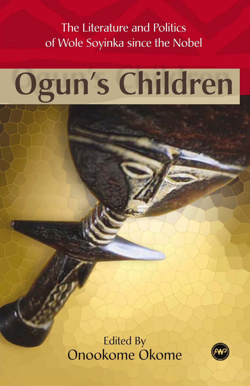 Ogun S Children The Literature And Politics Of Wole Soyinka Since The Nobel Edited By Onookome Okome Africa World Press The Red Sea Press