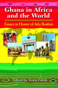 GHANA IN AFRICA AND THE WORLD: Essays in Honor of Adu Boahen, Edited by Toyin Falola