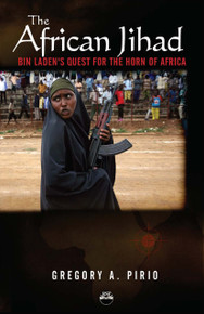 THE AFRICAN JIHAD: Bin Laden's Quest for the Horn of Africa, by Gregory Alonso Pirio