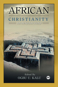 AFRICAN CHRISTIANITY: An African Story, Edited by Ogbu U. Kalu