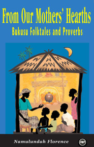 FROM OUR MOTHERS HEARTHS: Bukusu Folktales and Proverbs, by Namulundah Florence