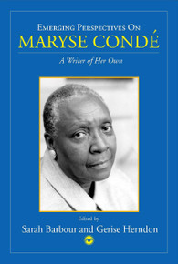 EMERGING PERSPECTIVES ON MARYSE CONDÉ: A Writer of Her Own, Edited by Sarah Barbour and Gerise Herndon