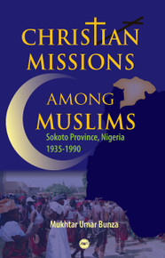 CHRISTIAN MISSIONS AMONG MUSLIMS: Sokoto Province, Nigeria 1935-1990, by Mukhtar Umar Bunza