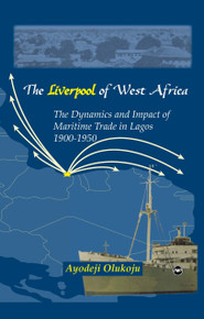 THE "LIVERPOOL" OF WEST AFRICA: Maritime Trade in Lagos, 1900-1950, by Ayodeji Olukoju